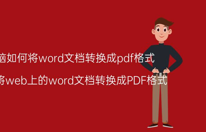 电脑如何将word文档转换成pdf格式 如何将web上的word文档转换成PDF格式？